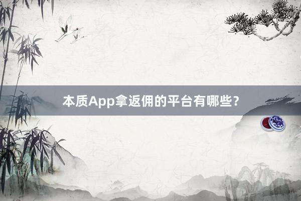 本质App拿返佣的平台有哪些？